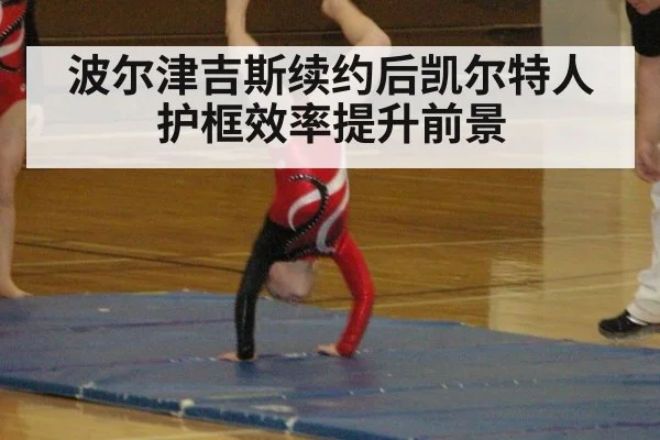 波尔津吉斯续约后凯尔特人护框效率提升前景