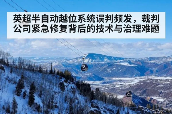 英超半自动越位系统误判频发，裁判公司紧急修复背后的技术与治理难题