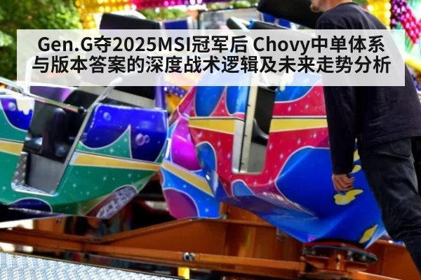 Gen.G夺2025MSI冠军后 Chovy中单体系与版本答案的深度战术逻辑及未来走势分析